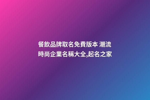 餐飲品牌取名免費版本 潮流時尚企業名稱大全,起名之家-第1張-公司起名-玄機派